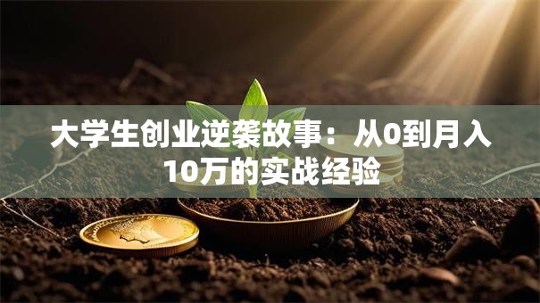 大学生创业逆袭故事：从0到月入10万的实战经验