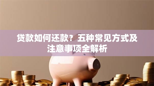 贷款如何还款？五种常见方式及注意事项全解析