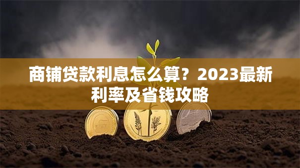 商铺贷款利息怎么算？2023最新利率及省钱攻略