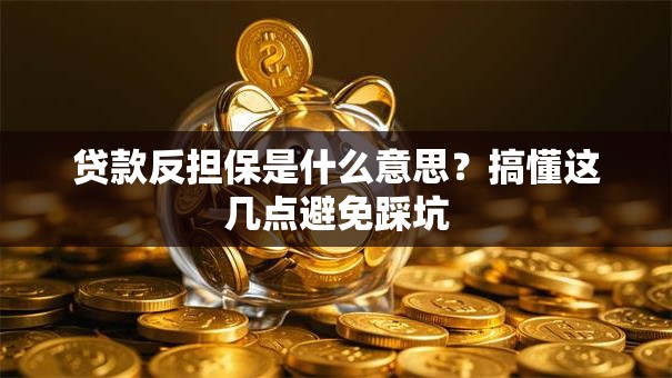 贷款反担保是什么意思？搞懂这几点避免踩坑