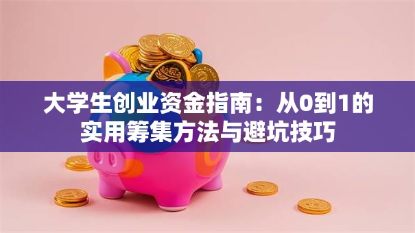 大学生创业资金指南:从0到1的实用筹集方法与避坑技巧 大学生创业资金指南:从0到1的实用筹集方法与避坑技巧