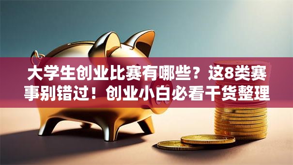 大学生创业比赛有哪些？这8类赛事别错过！创业小白必看干货整理+避坑指南