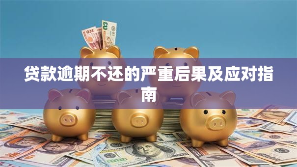 贷款逾期不还的严重后果及应对指南