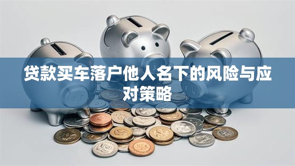 贷款买车落户他人名下的风险与应对策略