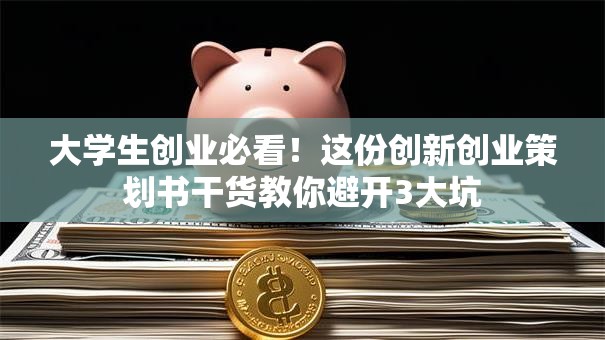 大学生创业必看！这份创新创业策划书干货教你避开3大坑