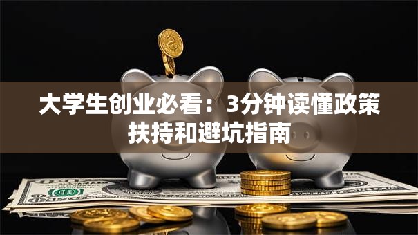 大学生创业必看：3分钟读懂政策扶持和避坑指南