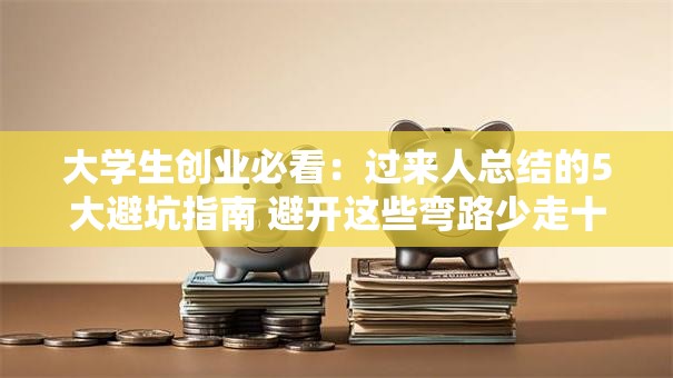 大学生创业必看：过来人总结的5大避坑指南 避开这些弯路少走十年！