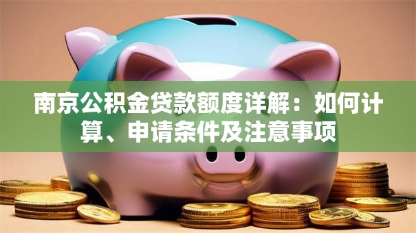 南京公积金贷款额度详解：如何计算、申请条件及注意事项