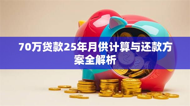 70万贷款25年月供计算与还款方案全解析