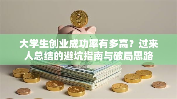 大学生创业成功率有多高？过来人总结的避坑指南与破局思路