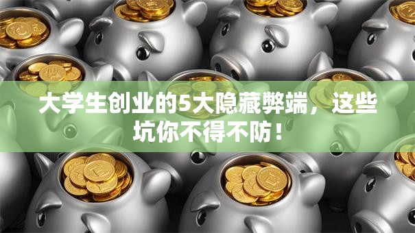 大学生创业的5大隐藏弊端，这些坑你不得不防！