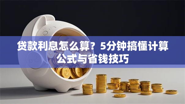 贷款利息怎么算？5分钟搞懂计算公式与省钱技巧