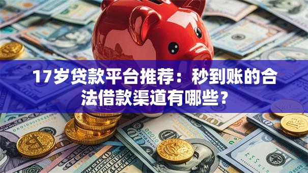 17岁贷款平台推荐：秒到账的合法借款渠道有哪些？