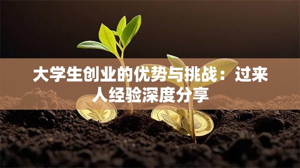 大学生创业的优势与挑战：过来人经验深度分享