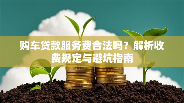 购车贷款服务费合法吗？解析收费规定与避坑指南