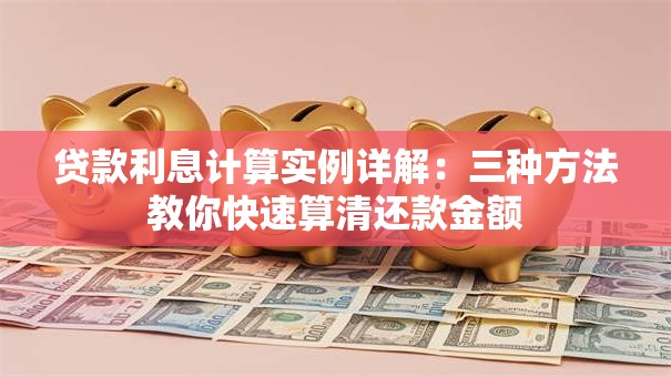 贷款利息计算实例详解：三种方法教你快速算清还款金额