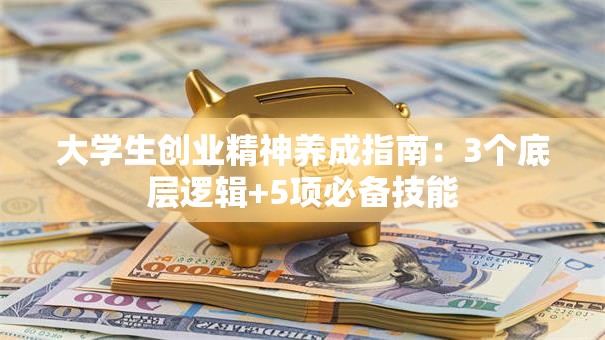 大学生创业精神养成指南：3个底层逻辑+5项必备技能