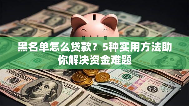 黑名单怎么贷款？5种实用方法助你解决资金难题