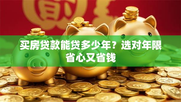 买房贷款能贷多少年？选对年限省心又省钱