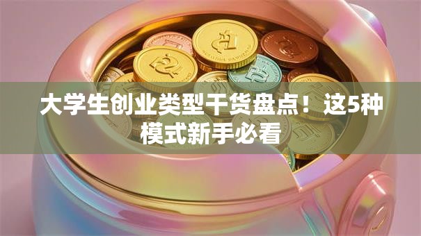 大学生创业类型干货盘点！这5种模式新手必看