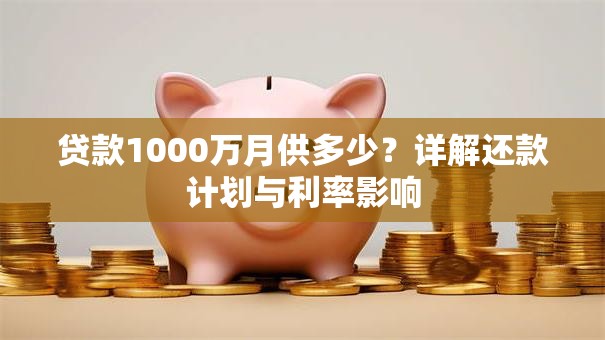 贷款1000万月供多少？详解还款计划与利率影响