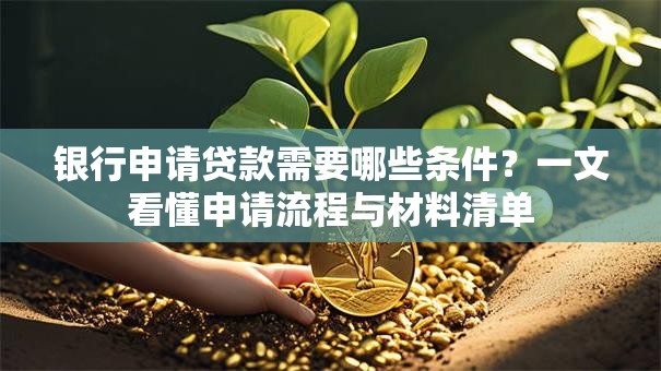银行申请贷款需要哪些条件？一文看懂申请流程与材料清单