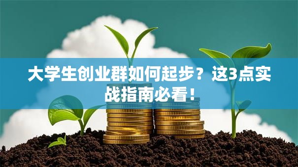 大学生创业群如何起步？这3点实战指南必看！