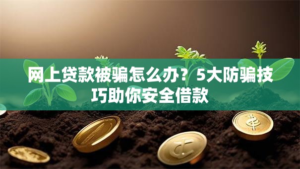 网上贷款被骗怎么办？5大防骗技巧助你安全借款
