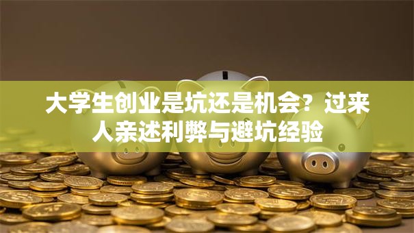 大学生创业是坑还是机会？过来人亲述利弊与避坑经验