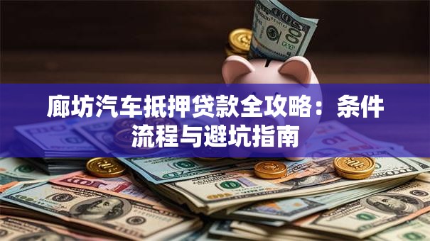 廊坊汽车抵押贷款全攻略：条件流程与避坑指南