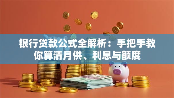 银行贷款公式全解析：手把手教你算清月供、利息与额度