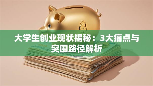 大学生创业现状揭秘：3大痛点与突围路径解析