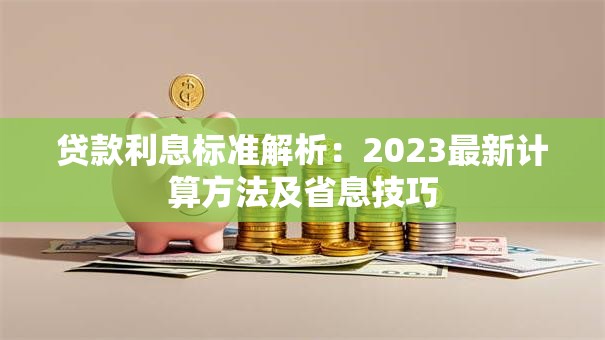 贷款利息标准解析：2023最新计算方法及省息技巧