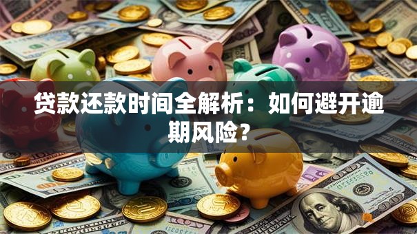 贷款还款时间全解析：如何避开逾期风险？