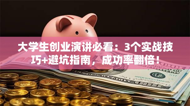 大学生创业演讲必看：3个实战技巧+避坑指南，成功率翻倍！