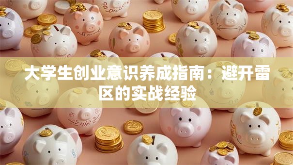 大学生创业意识养成指南：避开雷区的实战经验