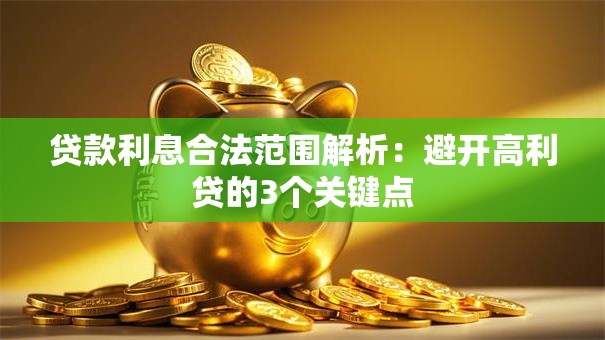 贷款利息合法范围解析：避开高利贷的3个关键点