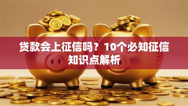 贷款会上征信吗？10个必知征信知识点解析