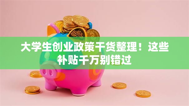 大学生创业政策干货整理！这些补贴千万别错过