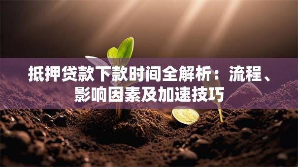 抵押贷款下款时间全解析：流程、影响因素及加速技巧