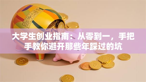 大学生创业指南：从零到一，手把手教你避开那些年踩过的坑