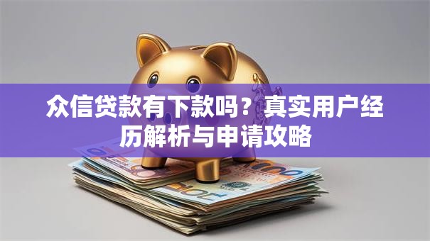 众信贷款有下款吗？真实用户经历解析与申请攻略