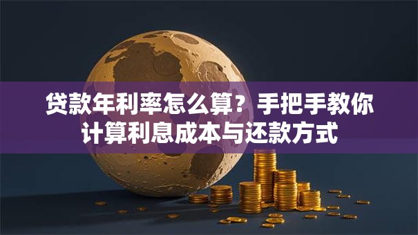 贷款年利率怎么算？手把手教你计算利息成本与还款方式