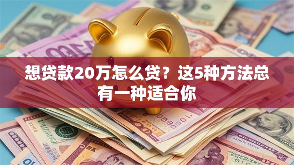 想贷款20万怎么贷？这5种方法总有一种适合你