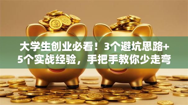 大学生创业必看！3个避坑思路+5个实战经验，手把手教你少走弯路