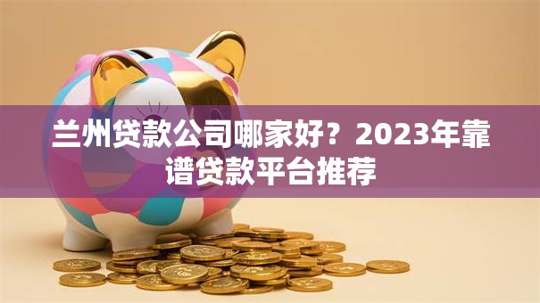 兰州贷款公司哪家好？2023年靠谱贷款平台推荐