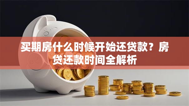买期房什么时候开始还贷款？房贷还款时间全解析