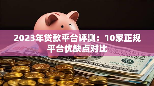 2023年贷款平台评测：10家正规平台优缺点对比