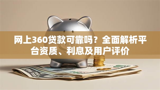 网上360贷款可靠吗？全面解析平台资质、利息及用户评价
