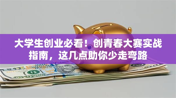 大学生创业必看！创青春大赛实战指南，这几点助你少走弯路